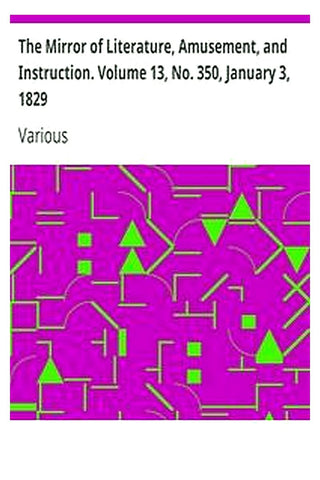 The Mirror of Literature, Amusement, and Instruction. Volume 13, No. 350, January 3, 1829