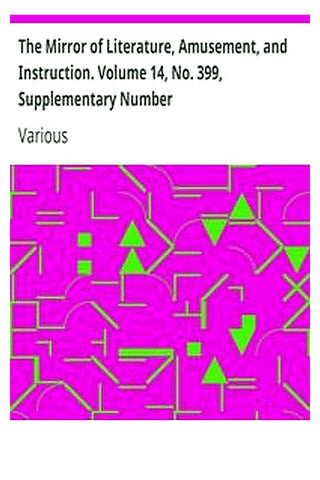 The Mirror of Literature, Amusement, and Instruction. Volume 14, No. 399, Supplementary Number