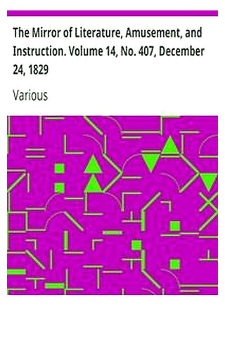 The Mirror of Literature, Amusement, and Instruction. Volume 14, No. 407, December 24, 1829
