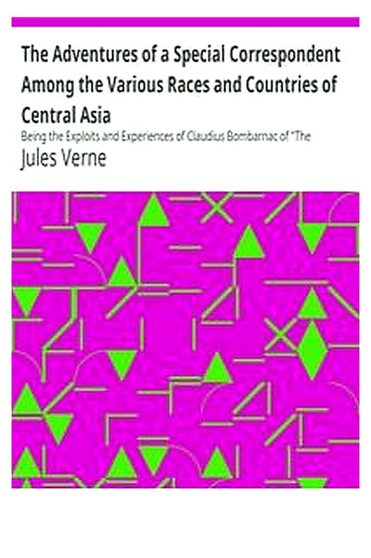 The Adventures of a Special Correspondent Among the Various Races and Countries of Central Asia
