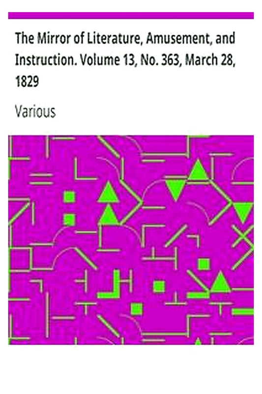 The Mirror of Literature, Amusement, and Instruction. Volume 13, No. 363, March 28, 1829