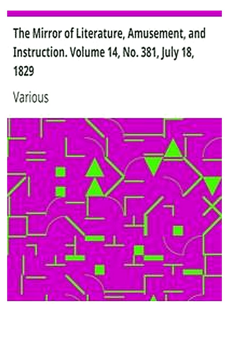 The Mirror of Literature, Amusement, and Instruction. Volume 14, No. 381, July 18, 1829