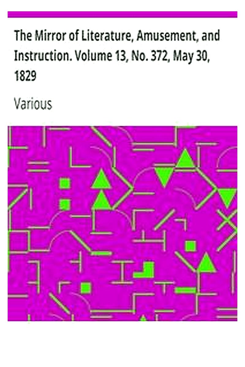The Mirror of Literature, Amusement, and Instruction. Volume 13, No. 372, May 30, 1829