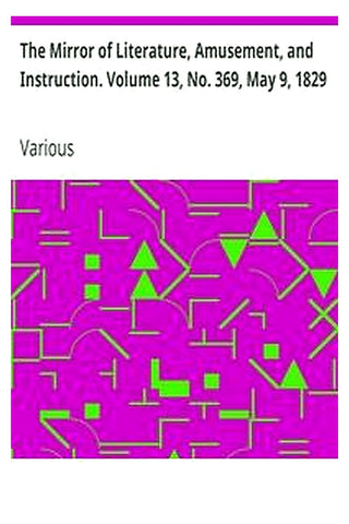 The Mirror of Literature, Amusement, and Instruction. Volume 13, No. 369, May 9, 1829