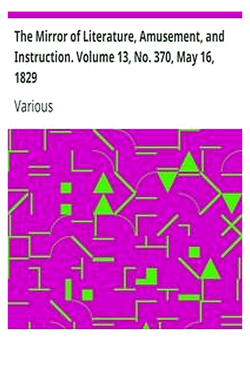 The Mirror of Literature, Amusement, and Instruction. Volume 13, No. 370, May 16, 1829
