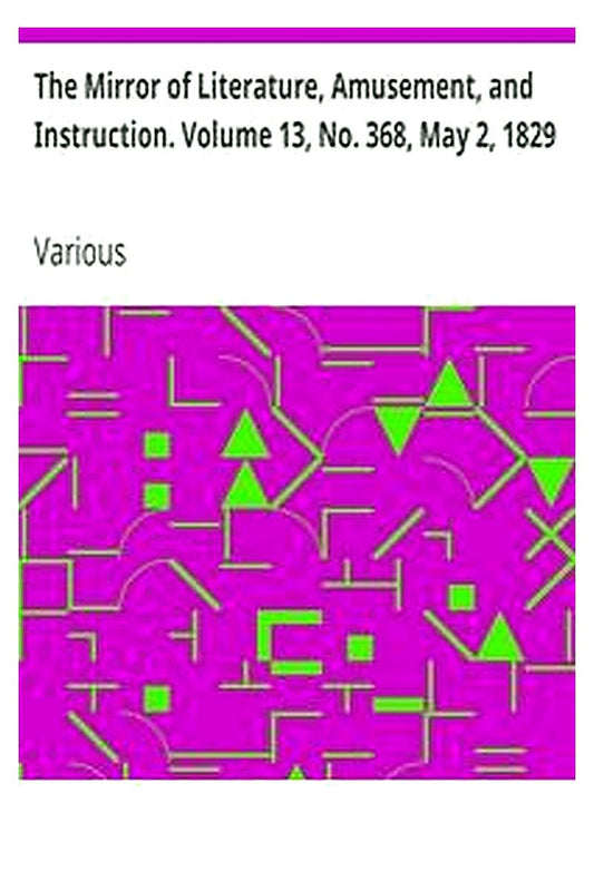 The Mirror of Literature, Amusement, and Instruction. Volume 13, No. 368, May 2, 1829