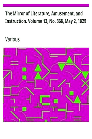 The Mirror of Literature, Amusement, and Instruction. Volume 13, No. 368, May 2, 1829