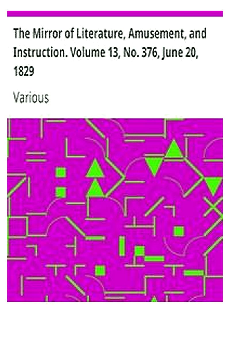 The Mirror of Literature, Amusement, and Instruction. Volume 13, No. 376, June 20, 1829