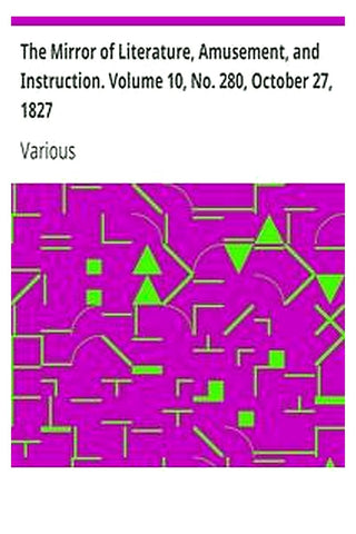 The Mirror of Literature, Amusement, and Instruction. Volume 10, No. 280, October 27, 1827