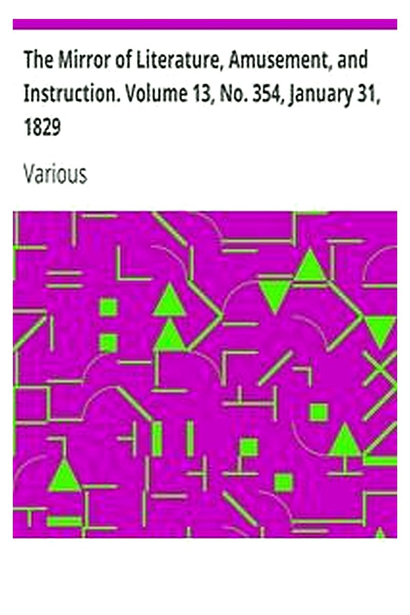 The Mirror of Literature, Amusement, and Instruction. Volume 13, No. 354, January 31, 1829