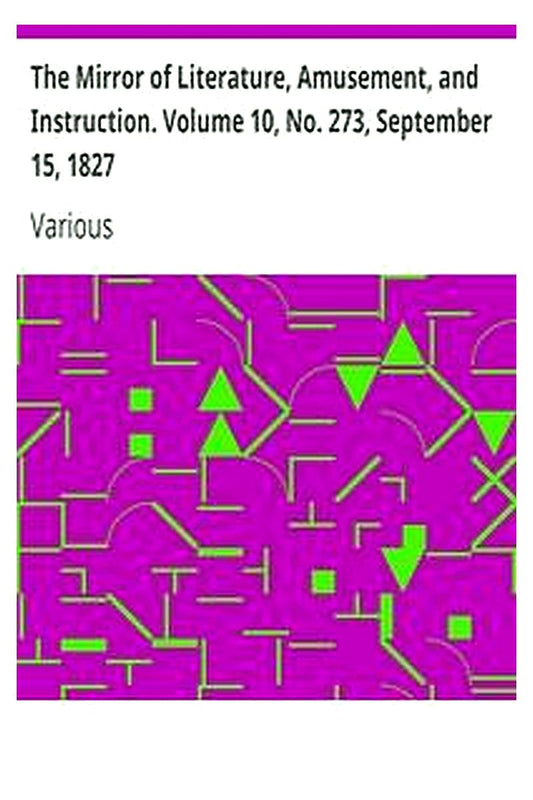 The Mirror of Literature, Amusement, and Instruction. Volume 10, No. 273, September 15, 1827
