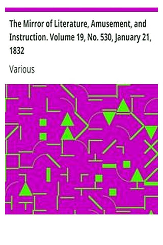 The Mirror of Literature, Amusement, and Instruction. Volume 19, No. 530, January 21, 1832