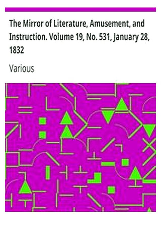 The Mirror of Literature, Amusement, and Instruction. Volume 19, No. 531, January 28, 1832