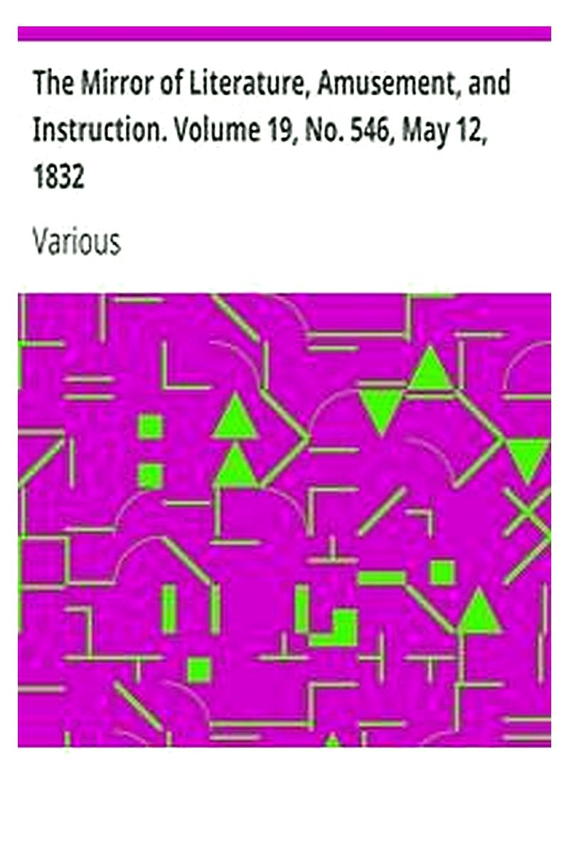 The Mirror of Literature, Amusement, and Instruction. Volume 19, No. 546, May 12, 1832