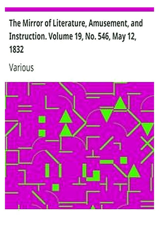 The Mirror of Literature, Amusement, and Instruction. Volume 19, No. 546, May 12, 1832