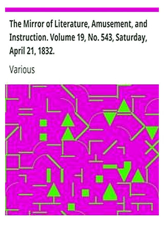 The Mirror of Literature, Amusement, and Instruction. Volume 19, No. 543, Saturday, April 21, 1832