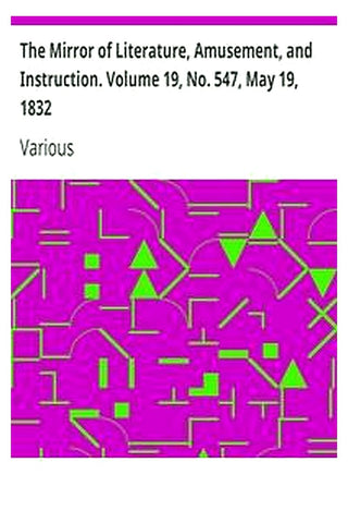 The Mirror of Literature, Amusement, and Instruction. Volume 19, No. 547, May 19, 1832