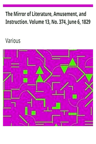 The Mirror of Literature, Amusement, and Instruction. Volume 13, No. 374, June 6, 1829