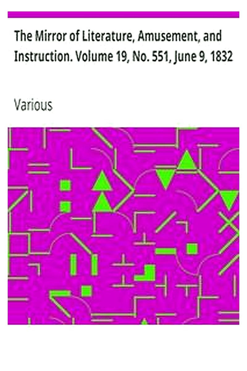 The Mirror of Literature, Amusement, and Instruction. Volume 19, No. 551, June 9, 1832