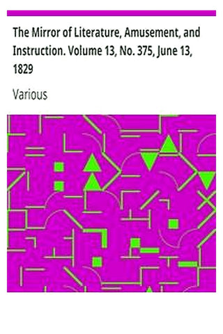 The Mirror of Literature, Amusement, and Instruction. Volume 13, No. 375, June 13, 1829