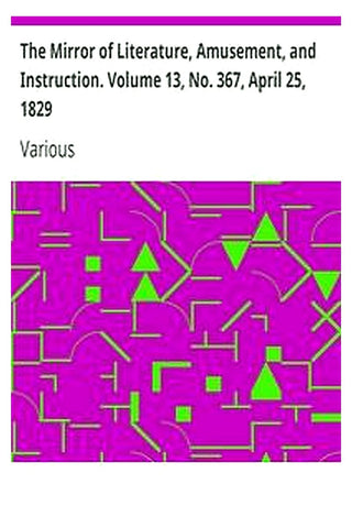 The Mirror of Literature, Amusement, and Instruction. Volume 13, No. 367, April 25, 1829
