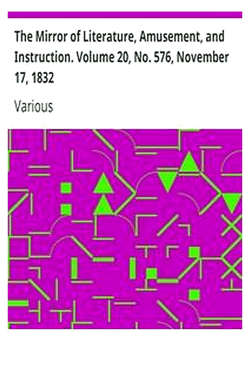 The Mirror of Literature, Amusement, and Instruction. Volume 20, No. 576, November 17, 1832
