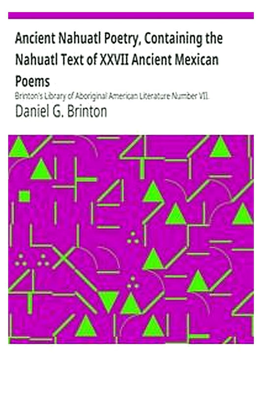 Ancient Nahuatl Poetry, Containing the Nahuatl Text of XXVII Ancient Mexican Poems
