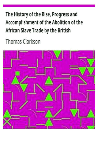 The History of the Rise, Progress and Accomplishment of the Abolition of the African Slave Trade by the British Parliament (1808), Volume I
