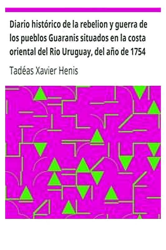 Diario histórico de la rebelion y guerra de los pueblos Guaranis situados en la costa oriental del Rio Uruguay, del año de 1754