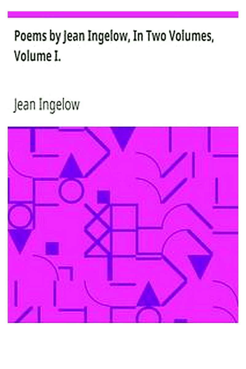 Poems by Jean Ingelow, In Two Volumes, Volume I