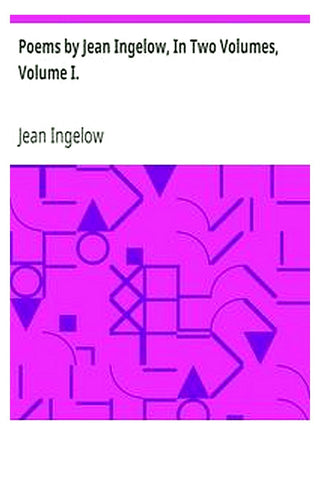 Poems by Jean Ingelow, In Two Volumes, Volume I