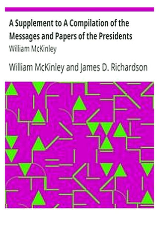 A Supplement to A Compilation of the Messages and Papers of the Presidents: William McKinley