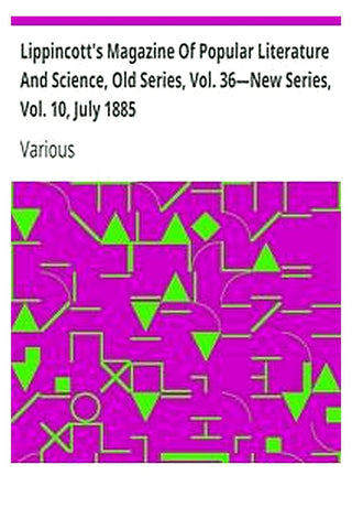 Lippincott's Magazine Of Popular Literature And Science, Old Series, Vol. 36—New Series, Vol. 10, July 1885