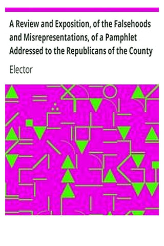 A Review and Exposition, of the Falsehoods and Misrepresentations, of a Pamphlet Addressed to the Republicans of the County of Saratoga, Signed, "A Citizen"