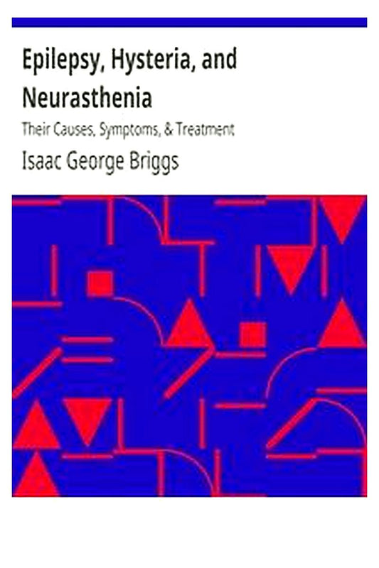 Epilepsy, Hysteria, and Neurasthenia: Their Causes, Symptoms, & Treatment