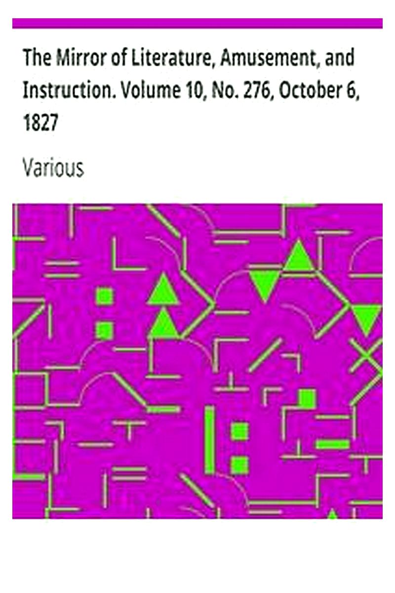 The Mirror of Literature, Amusement, and Instruction. Volume 10, No. 276, October 6, 1827