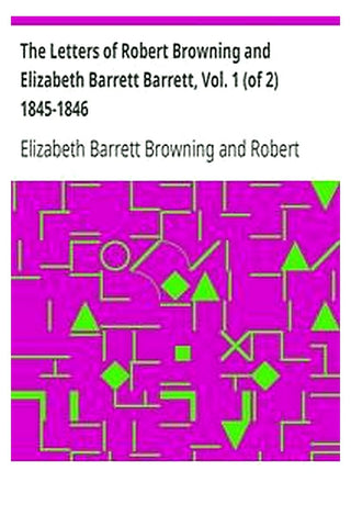 The Letters of Robert Browning and Elizabeth Barrett Barrett, Vol. 1 (of 2) 1845-1846