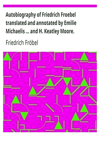 Autobiography of Friedrich Froebel  translated and annotated by Emilie Michaelis ... and H. Keatley Moore