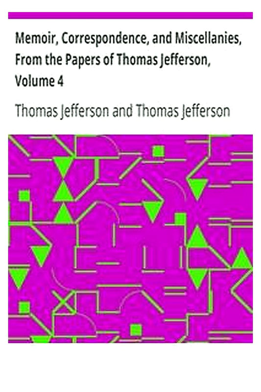 Memoir, Correspondence, and Miscellanies, From the Papers of Thomas Jefferson, Volume 4
