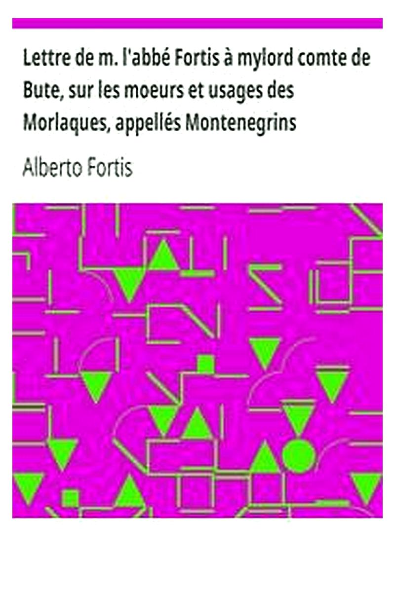 Lettre de m. l'abbé Fortis à mylord comte de Bute, sur les moeurs et usages des Morlaques, appellés Montenegrins