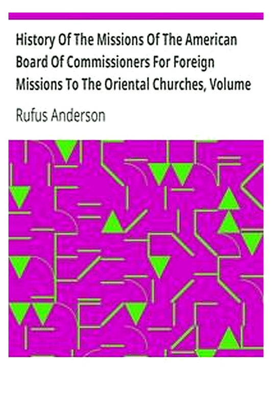 History Of The Missions Of The American Board Of Commissioners For Foreign Missions To The Oriental Churches, Volume I