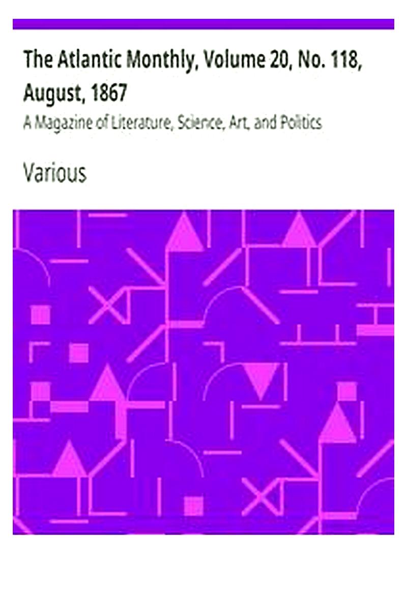 The Atlantic Monthly, Volume 20, No. 118, August, 1867
