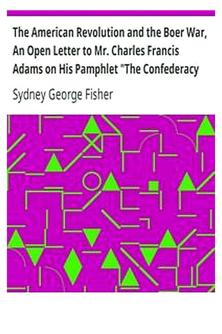 The American Revolution and the Boer War, An Open Letter to Mr. Charles Francis Adams on His Pamphlet "The Confederacy and the Transvaal"