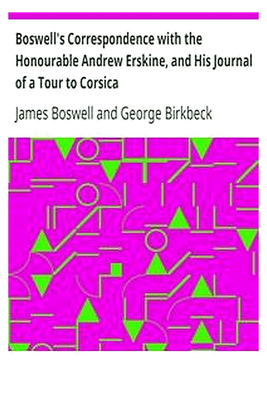 Boswell's Correspondence with the Honourable Andrew Erskine, and His Journal of a Tour to Corsica