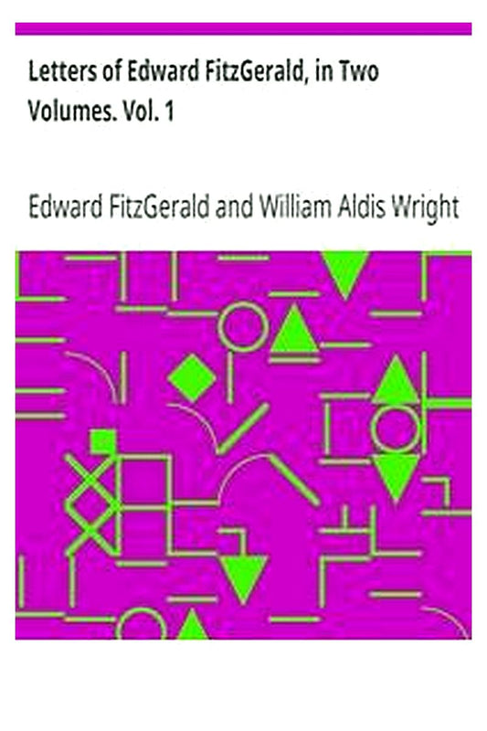 Letters of Edward FitzGerald, in Two Volumes. Vol. 1