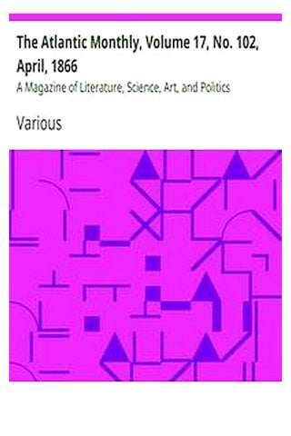 The Atlantic Monthly, Volume 17, No. 102, April, 1866
