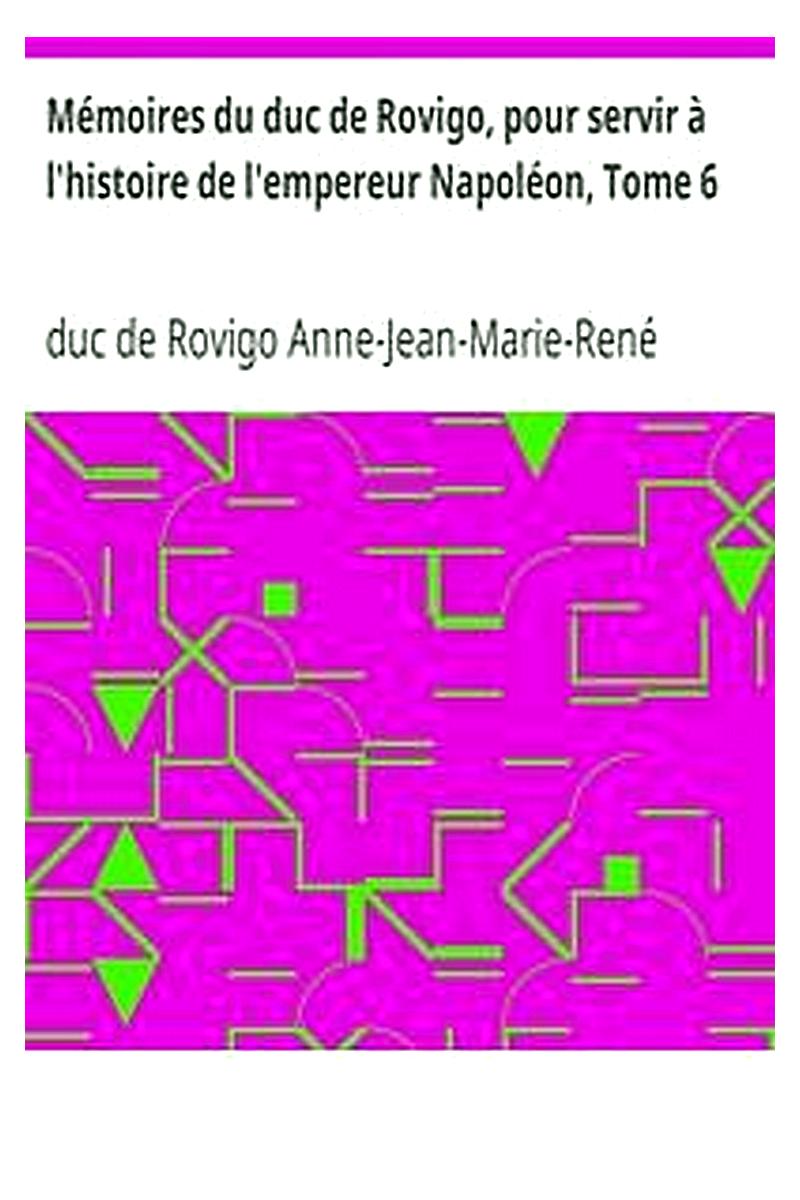 Mémoires du duc de Rovigo, pour servir à l'histoire de l'empereur Napoléon, Tome 6