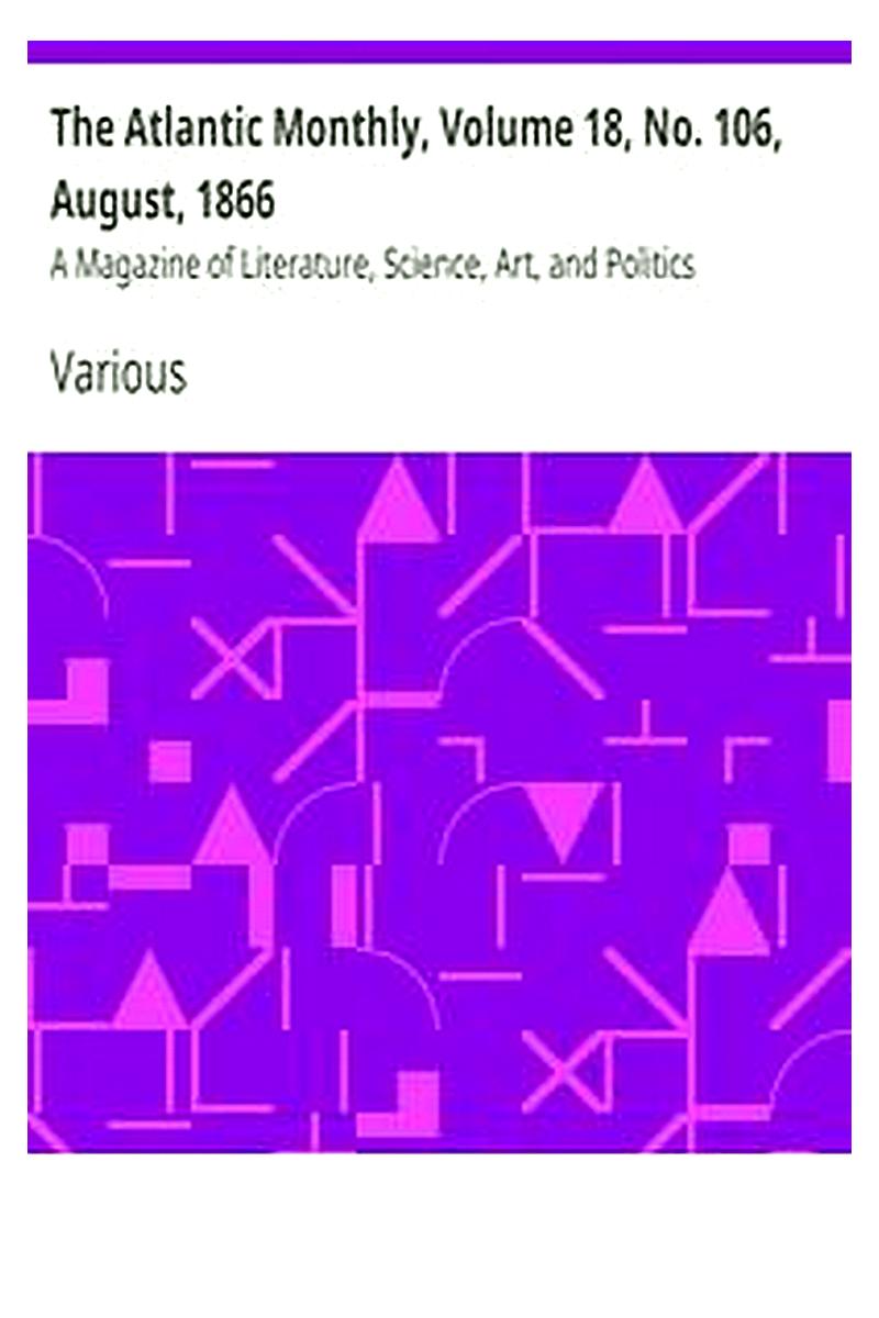 The Atlantic Monthly, Volume 18, No. 106, August, 1866
