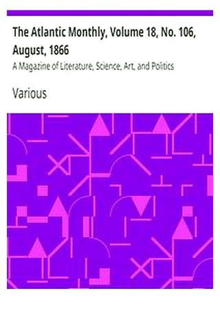 The Atlantic Monthly, Volume 18, No. 106, August, 1866
