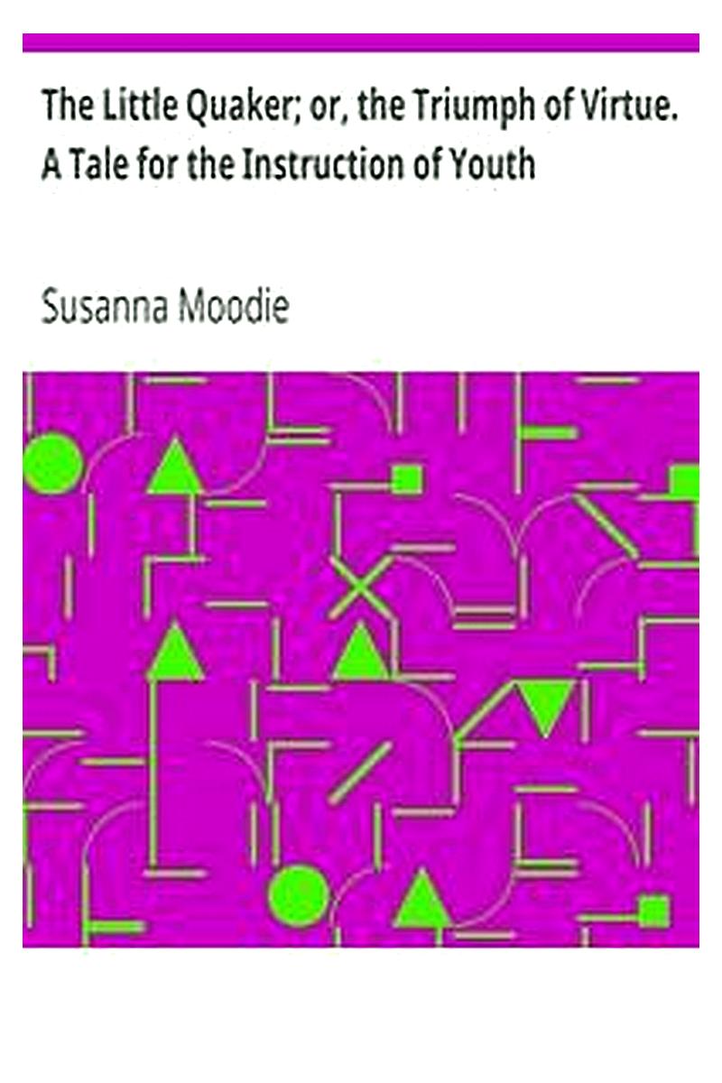 The Little Quaker or, the Triumph of Virtue. A Tale for the Instruction of Youth